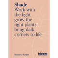 Shade: Bloom Gardener's Guide: Work with the Light, Grow the Right Plants, Bring Dark Corners to Life