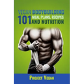 Vegan Bodybuilding 101 - Meal Plans, Recipes and Nutrition: A Guide to Building Muscle, Staying Lean, and Getting Strong the Vegan way (Revised Editio