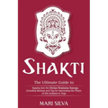 Shakti: The Ultimate Guide to Tapping into the Divine Feminine Energy, Including Mantras and Tips for Harnessing the Power of this Goddess in Yoga