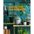 The Modern Gardener: A Practical Guide to Houseplants, Herbs & Container Gardening