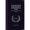 A Practical Treatise On the Diseases of the Heart and Great Vessels: Including the Principles of Physical Diagnosis