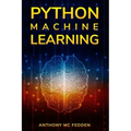 Python Machine Learning: A Step By Step Beginners Guide To Understanding Machine Learning With Python