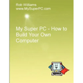 My Super PC - How to Build Your Own Computer