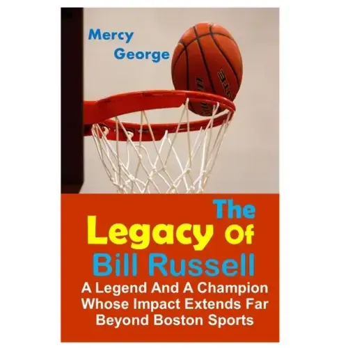 The Legacy of Bill Russell: A Legend and A Champion Whose Impact Extends Far Beyond Boston Sports