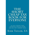 The Short, Cheap Tax Book for Everyone: 50 Plus Things That Everyone Should Know and Do, But Nobody Does