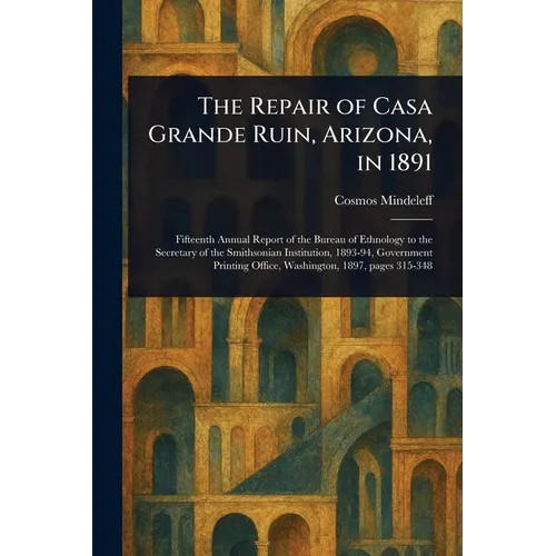 The Repair of Casa Grande Ruin, Arizona, in 1891