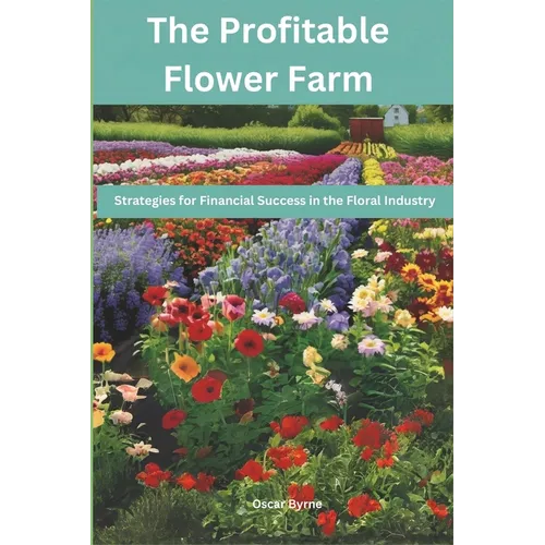 The Profitable Flower Farm: Strategies for Financial Success in the Floral Industry