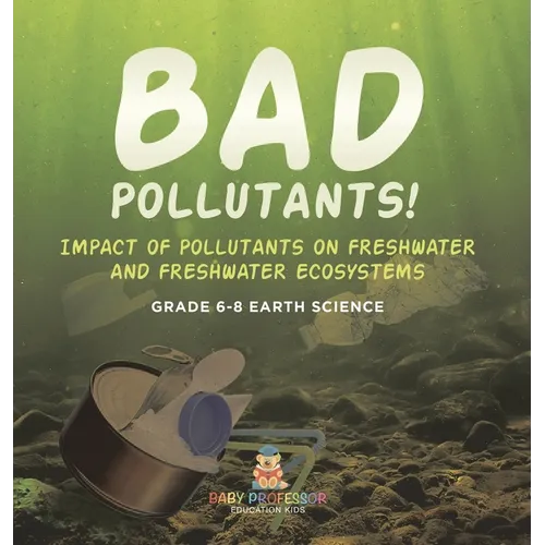 Bad Pollutants! Impact of Pollutants on Freshwater and Freshwater Ecosystems Grade 6-8 Earth Science