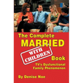 The Complete Married... With Children Book: TV's Dysfunctional Family Phenomenon