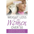 Weight Loss for Women Over 50: Look and Feel Fabulous in 30 Days or Less! Easy to Follow Diet and Exercise Plan for Women Over 50