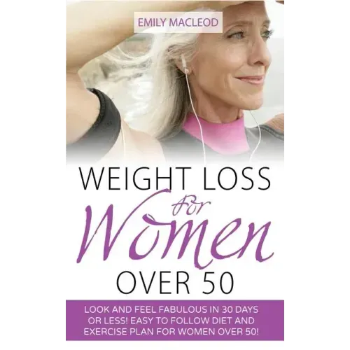 Weight Loss for Women Over 50: Look and Feel Fabulous in 30 Days or Less! Easy to Follow Diet and Exercise Plan for Women Over 50
