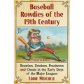 Baseball Rowdies of the 19th Century: Brawlers, Drinkers, Pranksters and Cheats in the Early Days of the Major Leagues