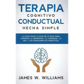 Terapia cognitivo conductual: hecha simple - La guía paso a paso de 21 días para superar la depresión, la ansiedad, la ira y los pensamientos negativo