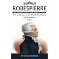 Robespierre: The Architect of the French Reign of Terror (The Craftsman of the French Revolution and Republican Values)