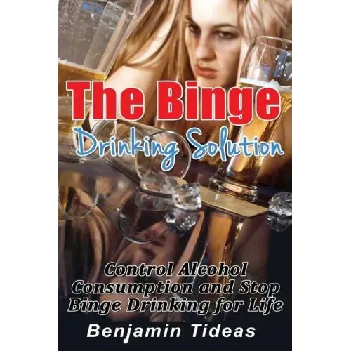 The Binge Drinking Solution: Control Alcohol Consumption and Stop Binge Drinking for Life