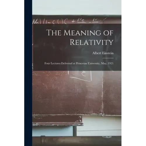 The Meaning of Relativity: Four Lectures Delivered at Princeton University, May, 1921
