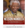 Nelson Mandela: The Life and Legacy of the Father of South Africa