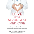 Love Is the Strongest Medicine: Notes from a Cancer Doctor on Connection, Creativity, and Compassion