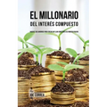 El Millonario Del Interés Compuesto: Hackee Sus Ahorros Para Crear Un Flujo Constante De Ingreso Pasivo