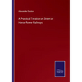 A Practical Treatise on Street or Horse-Power Railways