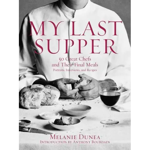 My Last Supper: 50 Great Chefs and Their Final Meals / Portraits, Interviews, and Recipes
