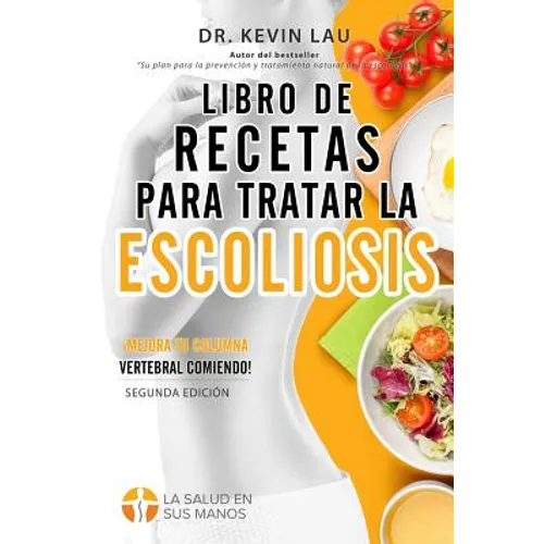 Libro de recetas para tratar la escoliosis (2a Edición): Una guía para personalizar su dieta y una amplia colección de recetas deliciosas y saludables