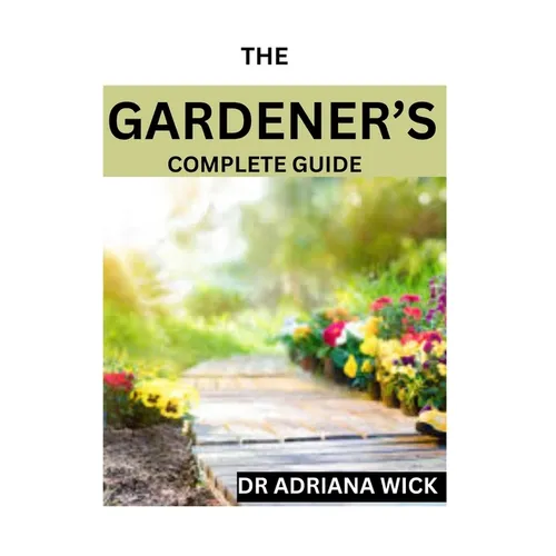 The Gardener's Complete Guide: Starting a cut flower farm, an ultimate guide to growing, designing and maintaining a cut flower garden