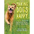 Making Dogs Happy: A Guide to How They Think, What They Do (and Don't) Want, and Getting to Good Dog! Behavior