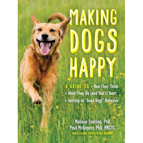 Making Dogs Happy: A Guide to How They Think, What They Do (and Don't) Want, and Getting to Good Dog! Behavior