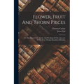 Flower, Fruit And Thorn Pieces: Or, The Married Life, Death, And Wedding Of The Advocate Of The Poor, Firmian Stanislaus Siebenkäs