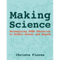 Making Science: Reimagining STEM Education in Middle School and Beyond