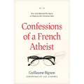 Confessions of a French Atheist: How God Hijacked My Quest to Disprove the Christian Faith