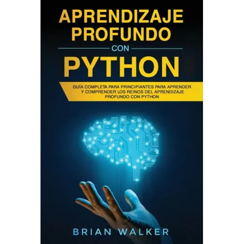 Aprendizaje profundo con Python: Guía completa para principiantes para aprender y comprender los reinos del aprendizaje profundo con Python (Libro En