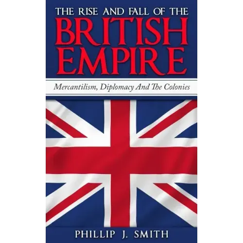 The Rise And Fall Of The British Empire: Mercantilism, Diplomacy And The Colonies
