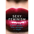 Sexy Feminism: A Girl's Guide to Love, Success, and Style