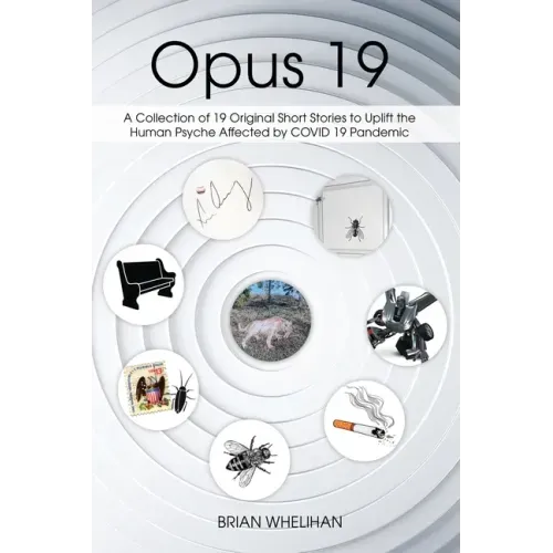 Opus 19: A Collection of 19 Original Short Stories to Uplift the Human Psyche Affected by COVID 19 Pandemic