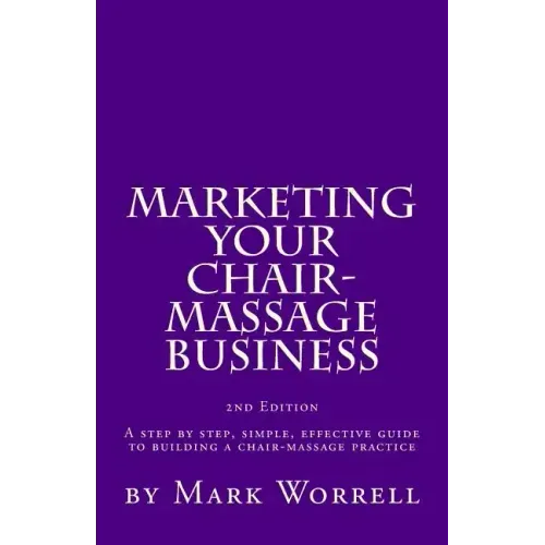 Marketing Your Chair-Massage Business: A step by step, simple, effective guide to building a chair-massage practice