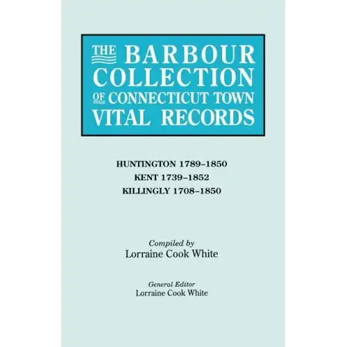 Barbour Collection of Connecticut Town Vital Records. Volume 20: Huntington 1789-1850, Kent 1739-1852, Killingly 1708-1850