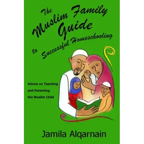 The Muslim Family Guide to Successful Homeschooling: Advice on Teaching and Parenting the Muslim Child
