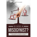 Is God a Misogynist?: Understanding the Bible's Difficult Passages Concerning Women