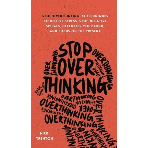 Stop Overthinking: 23 Techniques to Relieve Stress, Stop Negative Spirals, Declutter Your Mind, and Focus on the Present