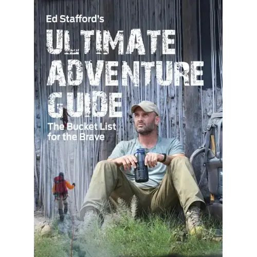 Ed Stafford's Ultimate Adventure Guide: The Bucket List for the Brave