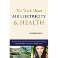 The Truth About Air Electricity & Health: A guide on the use of air ionization and other natural approaches for 21st century health issues