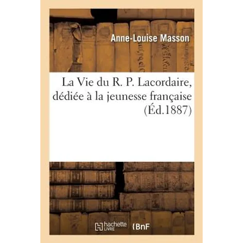 La Vie Du R. P. Lacordaire, Dédiée À La Jeunesse Française