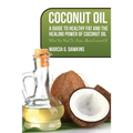 Coconut Oil: A Guide to Healthy Fat and the Healing Power of Coconut Oil