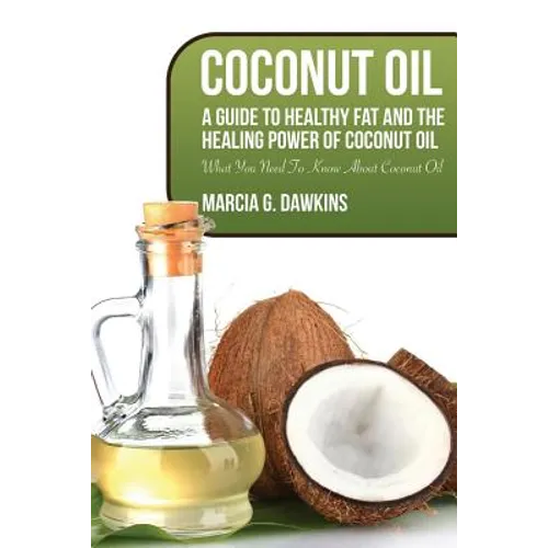 Coconut Oil: A Guide to Healthy Fat and the Healing Power of Coconut Oil