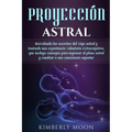 Proyección astral: Desvelando los secretos del viaje astral y teniendo una experiencia voluntaria extracorpórea, que incluye consejos par