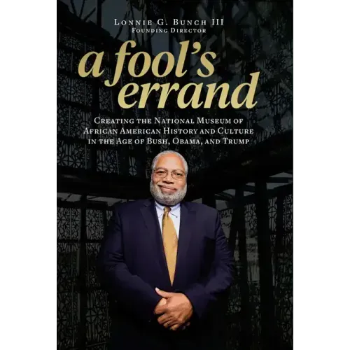 A Fool's Errand: Creating the National Museum of African American History and Culture in the Age of Bush, Obama, and Trump