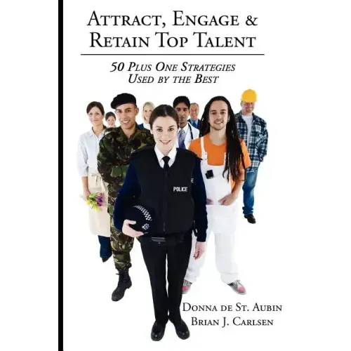 Attract, Engage & Retain Top Talent: 50 Plus One Strategies Used by the Best