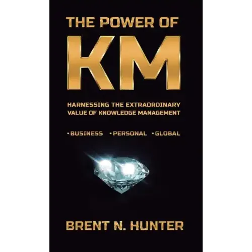 The Power of Km: Harnessing the Extraordinary Value of Knowledge Management